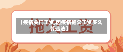【疫情关门工资,因疫情拖欠工资多久算违法】-第3张图片