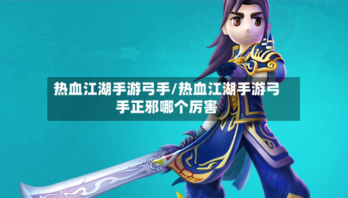热血江湖手游弓手/热血江湖手游弓手正邪哪个厉害-第2张图片