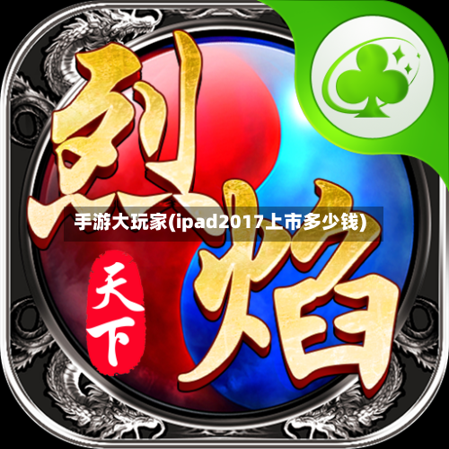 手游大玩家(ipad2017上市多少钱)-第2张图片