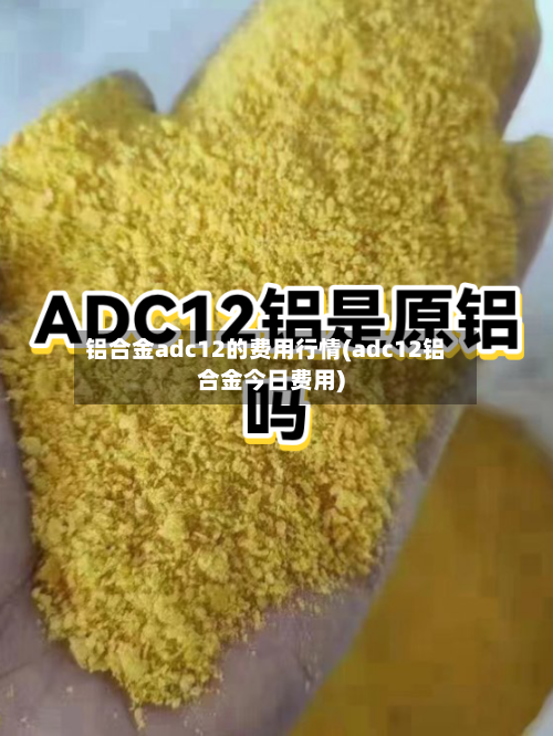 铝合金adc12的费用行情(adc12铝合金今日费用)