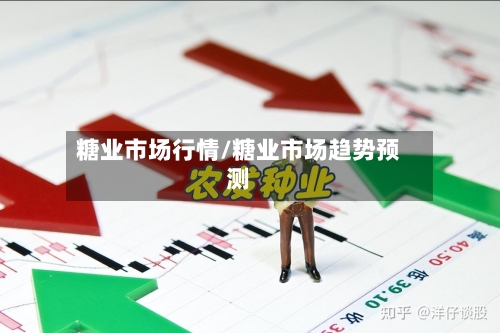 糖业市场行情/糖业市场趋势预测-第2张图片