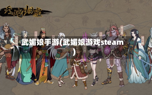 武媚娘手游(武媚娘游戏steam)