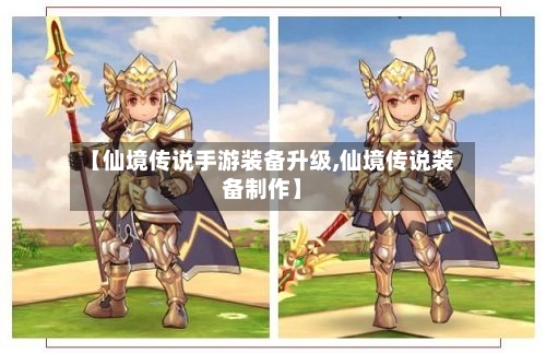 【仙境传说手游装备升级,仙境传说装备制作】