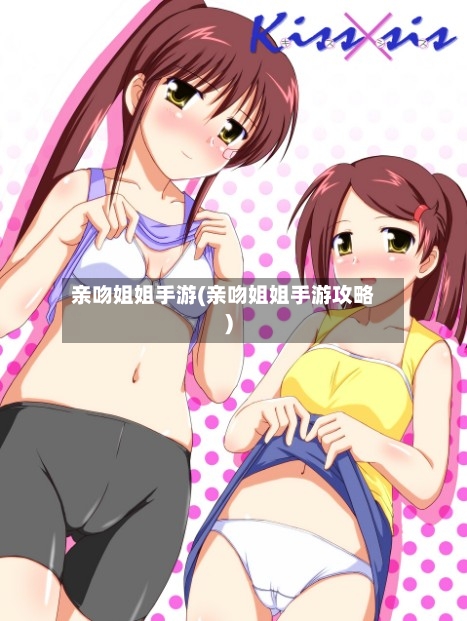 亲吻姐姐手游(亲吻姐姐手游攻略)