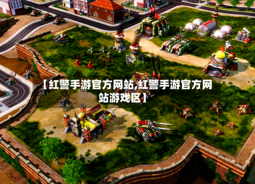 【红警手游官方网站,红警手游官方网站游戏区】-第3张图片
