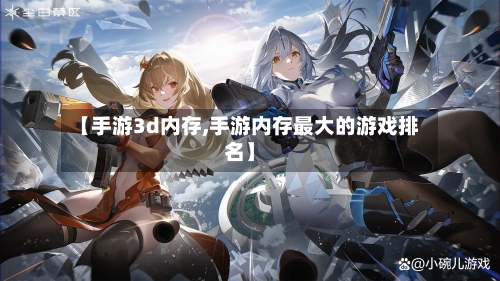 【手游3d内存,手游内存最大的游戏排名】