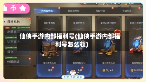 仙侠手游内部福利号(仙侠手游内部福利号怎么领)