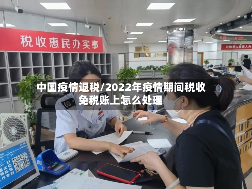 中国疫情退税/2022年疫情期间税收免税账上怎么处理