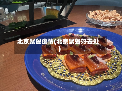 北京聚餐疫情(北京聚餐好去处)-第2张图片