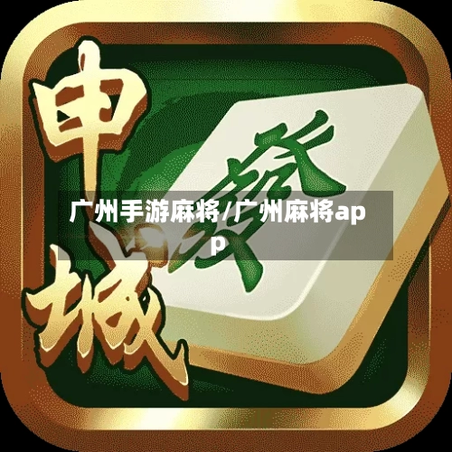 广州手游麻将/广州麻将app