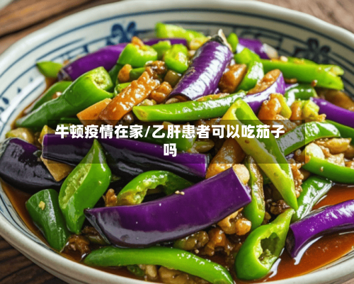 牛顿疫情在家/乙肝患者可以吃茄子吗