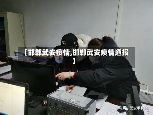 【邯郸武安疫情,邯郸武安疫情通报】