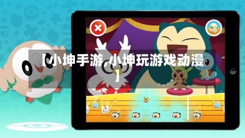 【小坤手游,小坤玩游戏动漫】