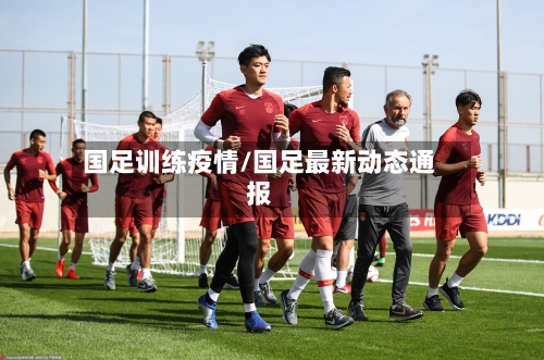 国足训练疫情/国足最新动态通报-第2张图片