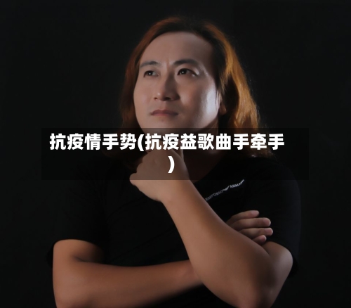 抗疫情手势(抗疫益歌曲手牵手)