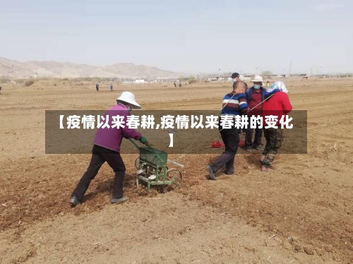 【疫情以来春耕,疫情以来春耕的变化】