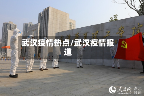武汉疫情热点/武汉疫情报道