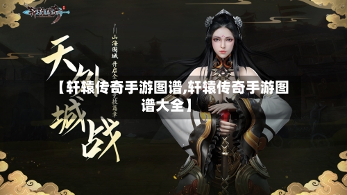 【轩辕传奇手游图谱,轩辕传奇手游图谱大全】-第2张图片