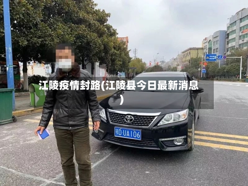 江陵疫情封路(江陵县今日最新消息)