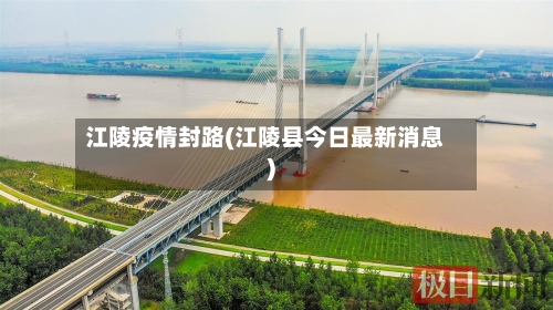 江陵疫情封路(江陵县今日最新消息)-第2张图片