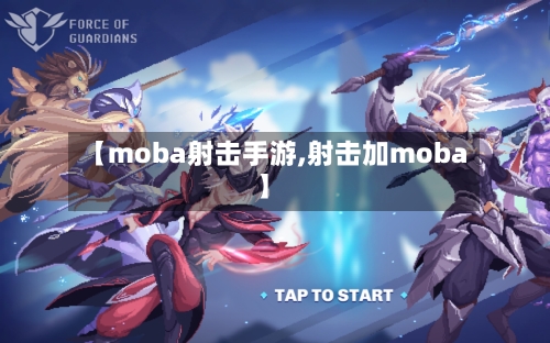 【moba射击手游,射击加moba】