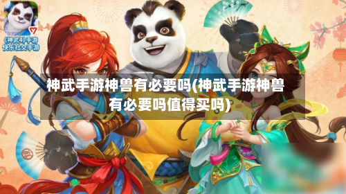 神武手游神兽有必要吗(神武手游神兽有必要吗值得买吗)