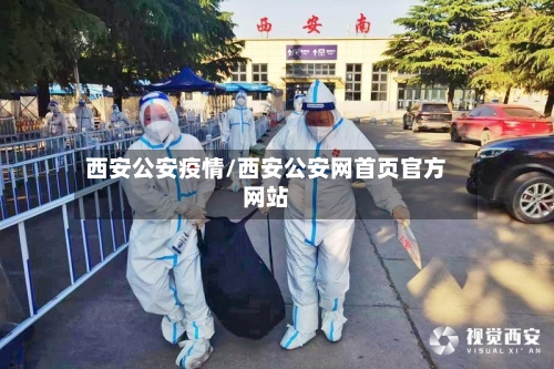 西安公安疫情/西安公安网首页官方网站-第2张图片