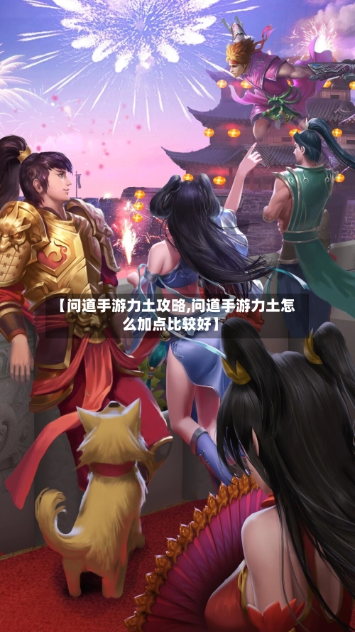 【问道手游力土攻略,问道手游力土怎么加点比较好】-第2张图片