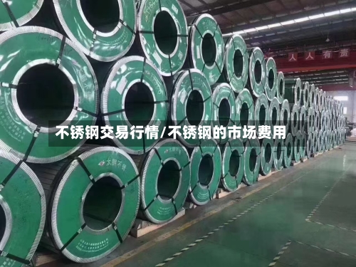 不锈钢交易行情/不锈钢的市场费用