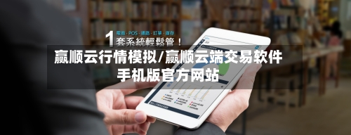 赢顺云行情模拟/赢顺云端交易软件手机版官方网站-第2张图片