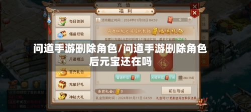 问道手游删除角色/问道手游删除角色后元宝还在吗-第2张图片
