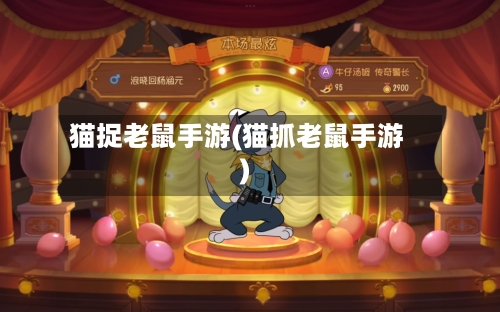 猫捉老鼠手游(猫抓老鼠手游)-第2张图片