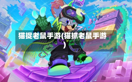 猫捉老鼠手游(猫抓老鼠手游)-第3张图片
