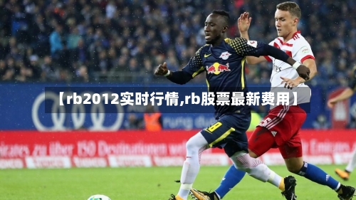 【rb2012实时行情,rb股票最新费用】
