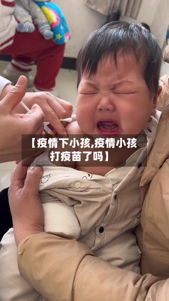 【疫情下小孩,疫情小孩打疫苗了吗】