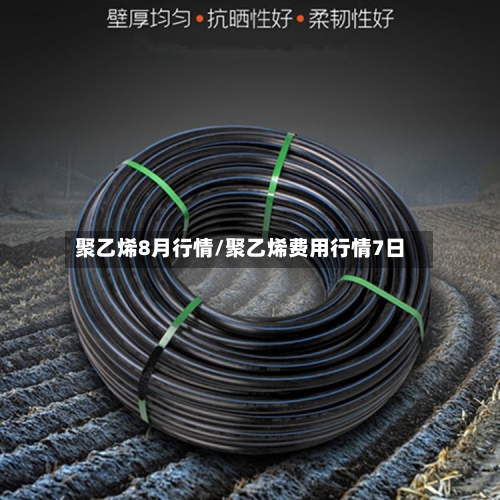 聚乙烯8月行情/聚乙烯费用行情7日-第3张图片