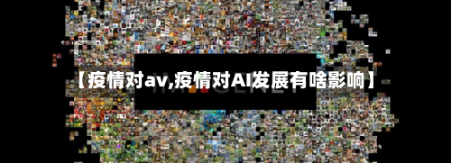 【疫情对av,疫情对AI发展有啥影响】