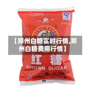 【郑州白糖实时行情,郑州白糖费用行情】-第2张图片