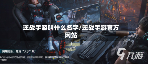 逆战手游叫什么名字/逆战手游官方网站-第3张图片