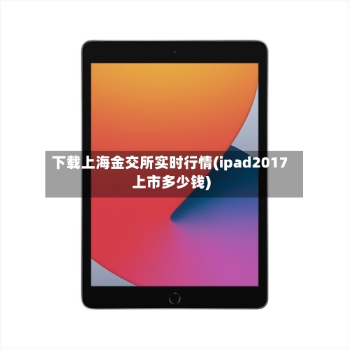 下载上海金交所实时行情(ipad2017上市多少钱)