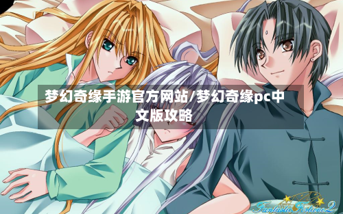 梦幻奇缘手游官方网站/梦幻奇缘pc中文版攻略-第3张图片