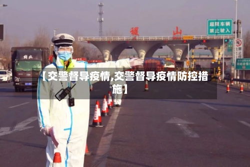 【交警督导疫情,交警督导疫情防控措施】