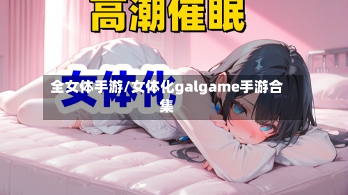 全女体手游/女体化galgame手游合集-第3张图片