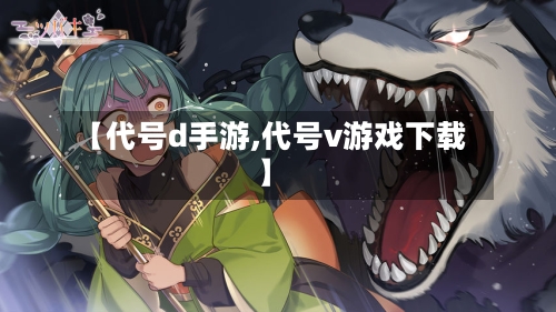 【代号d手游,代号v游戏下载】-第3张图片