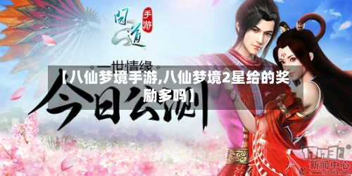 【八仙梦境手游,八仙梦境2星给的奖励多吗】-第3张图片