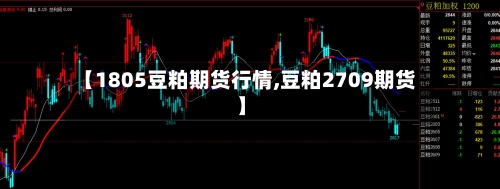 【1805豆粕期货行情,豆粕2709期货】-第2张图片