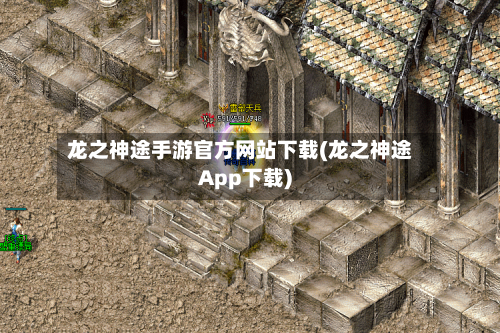 龙之神途手游官方网站下载(龙之神途App下载)-第3张图片