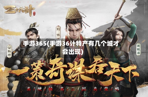 手游365(手游36计特产有几个城才会出现)