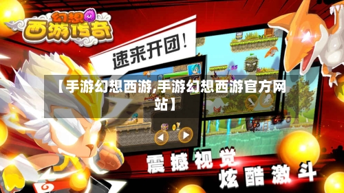 【手游幻想西游,手游幻想西游官方网站】