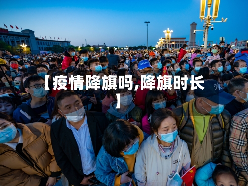 【疫情降旗吗,降旗时长】